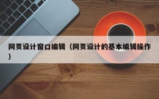 网页设计窗口编辑（网页设计的基本编辑操作）