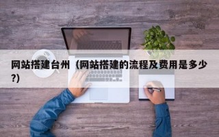 网站搭建台州（网站搭建的流程及费用是多少?）