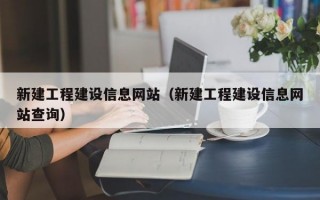 新建工程建设信息网站（新建工程建设信息网站查询）