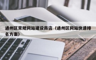 通州区常规网站建设商店（通州区网站快速排名方案）