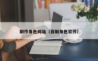 制作角色网站（自制角色软件）