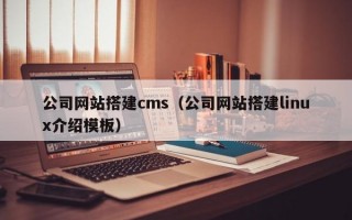 公司网站搭建cms（公司网站搭建linux介绍模板）