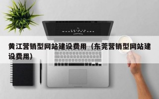 黄江营销型网站建设费用（东莞营销型网站建设费用）