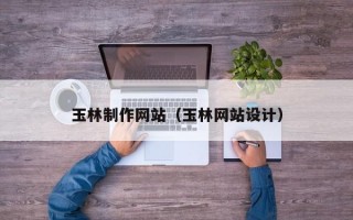 玉林制作网站（玉林网站设计）