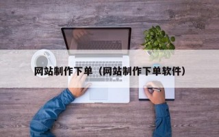 网站制作下单（网站制作下单软件）