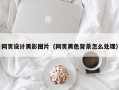 网页设计黑影图片（网页黑色背景怎么处理）