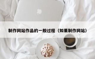 制作网站作品的一般过程（如果制作网站）