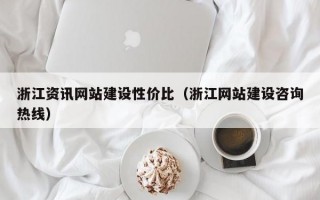 浙江资讯网站建设性价比（浙江网站建设咨询热线）