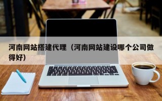 河南网站搭建代理（河南网站建设哪个公司做得好）