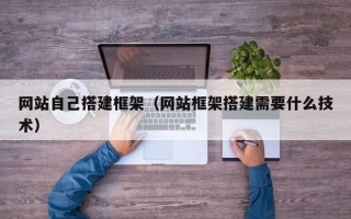 网站自己搭建框架（网站框架搭建需要什么技术）