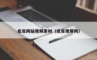皮皮网站视频素材（皮皮视屏网）