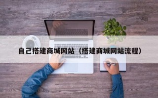 自己搭建商城网站（搭建商城网站流程）