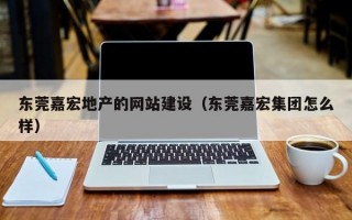 东莞嘉宏地产的网站建设（东莞嘉宏集团怎么样）