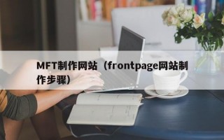MFT制作网站（frontpage网站制作步骤）