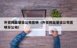 外贸网站建设公司昆明（外贸网站建设公司昆明分公司）