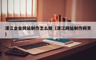 湛江企业网站制作怎么做（湛江网站制作网页）