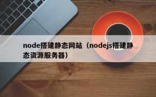 node搭建静态网站（nodejs搭建静态资源服务器）