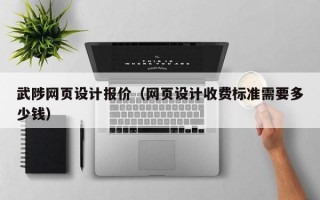 武陟网页设计报价（网页设计收费标准需要多少钱）