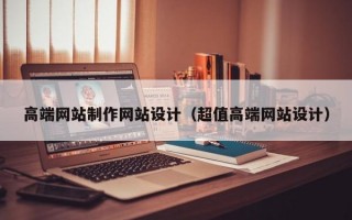 高端网站制作网站设计（超值高端网站设计）