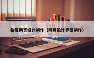 临夏网页设计制作（网页设计界面制作）