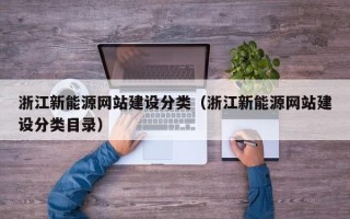 浙江新能源网站建设分类（浙江新能源网站建设分类目录）