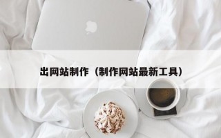 出网站制作（制作网站最新工具）