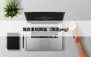 饭团素材网站（饭团png）