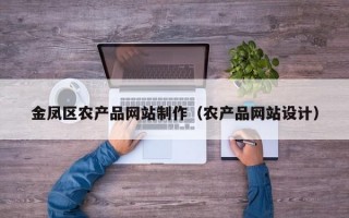 金凤区农产品网站制作（农产品网站设计）