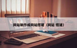 网站制作或网站搭建（网站 搭建）