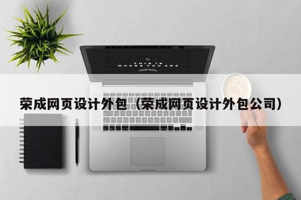 荣成网页设计外包(荣成网页设计外包公司)