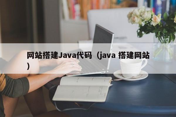 网站搭建Java代码(java 搭建网站)